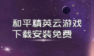 和平精英云游戏下载安装免费