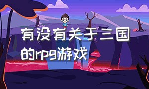 有没有关于三国的rpg游戏（三国题材单机rpg游戏）