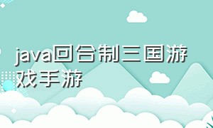 java回合制三国游戏手游（回合制三国手游单机游戏大全）