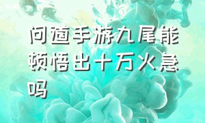 问道手游九尾能顿悟出十万火急吗