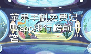 苹果手机免费记账app排行榜前十名