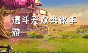 漫斗无双类似手游（漫斗无双类似手游的游戏）