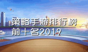 策略手游排行榜前十名2019（策略手游排行榜前十名2024）