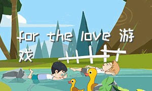 for the love 游戏（wait for love的游戏视频）
