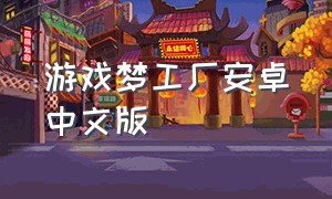 游戏梦工厂安卓中文版（游戏梦工厂2020）