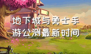 地下城与勇士手游公测最新时间