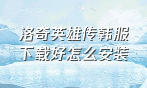 洛奇英雄传韩服下载好怎么安装