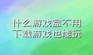 什么游戏盒不用下载游戏也能玩