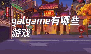 galgame有哪些游戏（GALGAME游戏有什么）