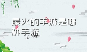 最火的手游是哪种手游（最火的手游是哪种手游推荐）