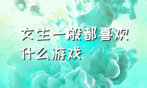 女生一般都喜欢什么游戏