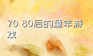 70 80后的童年游戏