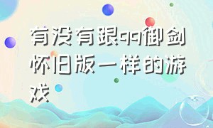 有没有跟qq御剑怀旧版一样的游戏