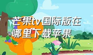 芒果tv国际版在哪里下载苹果