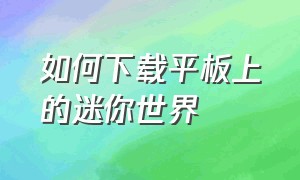 如何下载平板上的迷你世界（如何下载平板上的迷你世界手机版）