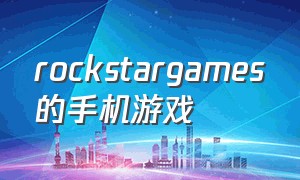 rockstargames的手机游戏（rockstar games手机app）
