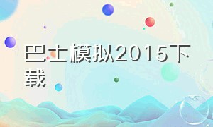 巴士模拟2015下载（巴士模拟2015在哪下）