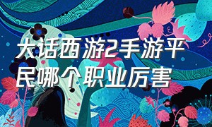 大话西游2手游平民哪个职业厉害