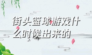 街头篮球游戏什么时候出来的