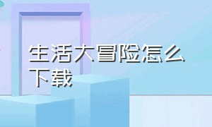 生活大冒险怎么下载