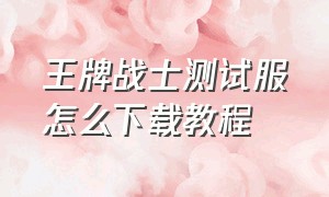 王牌战士测试服怎么下载教程