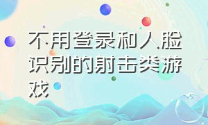 不用登录和人脸识别的射击类游戏（不用实名不用扫脸的射击游戏）