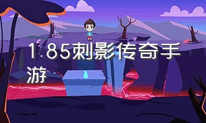 1.85刺影传奇手游（1.85刺影神龙传奇手游）