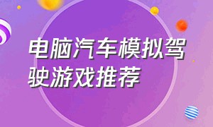 电脑汽车模拟驾驶游戏推荐（电脑模拟汽车游戏推荐免费）