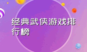 经典武侠游戏排行榜（武侠游戏最经典的一款）