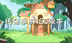 传奇手游150版本（传奇手游版本正版）