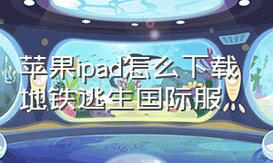 苹果ipad怎么下载地铁逃生国际服