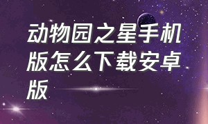 动物园之星手机版怎么下载安卓版（动物园之星辉哥）