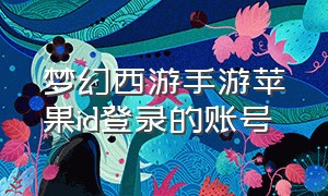 梦幻西游手游苹果id登录的账号