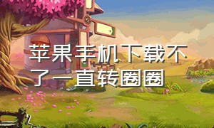 苹果手机下载不了一直转圈圈