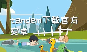 tandem下载官方安卓（tandem最新版安卓下载官方）