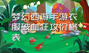 梦幻西游手游衣服破血狂攻价格表（梦幻西游手游素装）