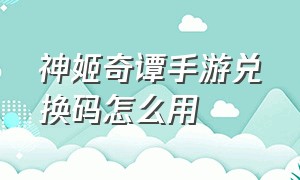 神姬奇谭手游兑换码怎么用