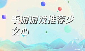 手游游戏推荐少女心（游戏推荐学生党少女心手游）