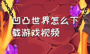 凹凸世界怎么下载游戏视频（凹凸世界B服怎么下载）