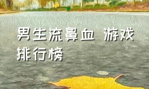 男生流鼻血 游戏排行榜（让男生流鼻血的一款脑洞游戏）