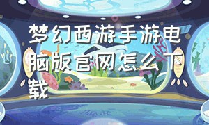 梦幻西游手游电脑版官网怎么下载