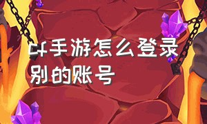 cf手游怎么登录别的账号