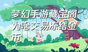 梦幻手游藏宝阁为啥交易冻结金币