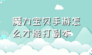 魔力宝贝手游怎么才能打副本（魔力宝贝手机版副本攻略大全）