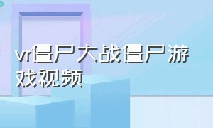 vr僵尸大战僵尸游戏视频