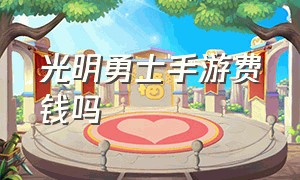 光明勇士手游费钱吗（光明勇士手游职业哪个适合单人玩）