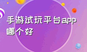 手游试玩平台APP哪个好