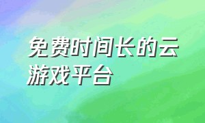 免费时间长的云游戏平台