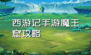 西游记手游魔王窟攻略（梦回西游记手游攻略）