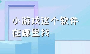 小游戏这个软件在哪里找